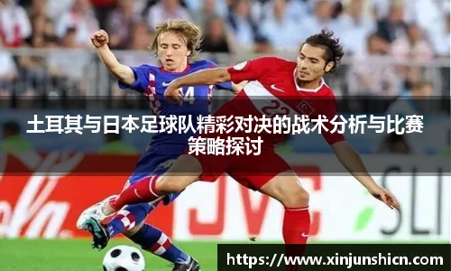 乐竟土耳其与日本足球队精彩对决的战术分析与比赛策略探讨