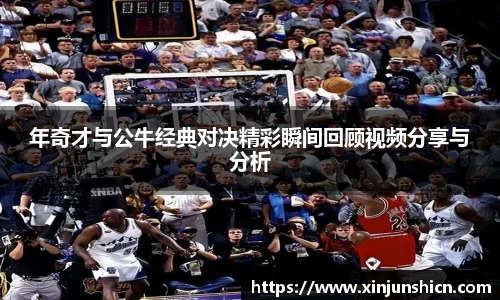 乐竟年奇才与公牛经典对决精彩瞬间回顾视频分享与分析