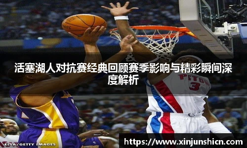 乐竟活塞湖人对抗赛经典回顾赛季影响与精彩瞬间深度解析